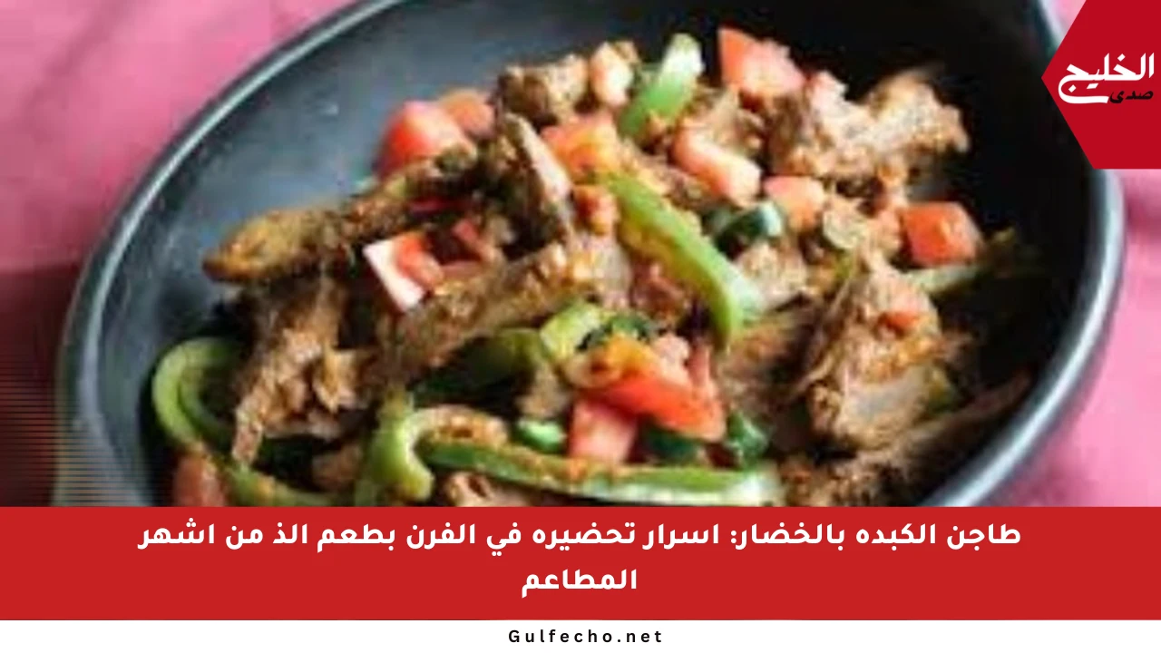 طاجن الكبدة بالخضار: أسرار تحضيره في الفرن بطعم ألذ من أشهر المطاعم